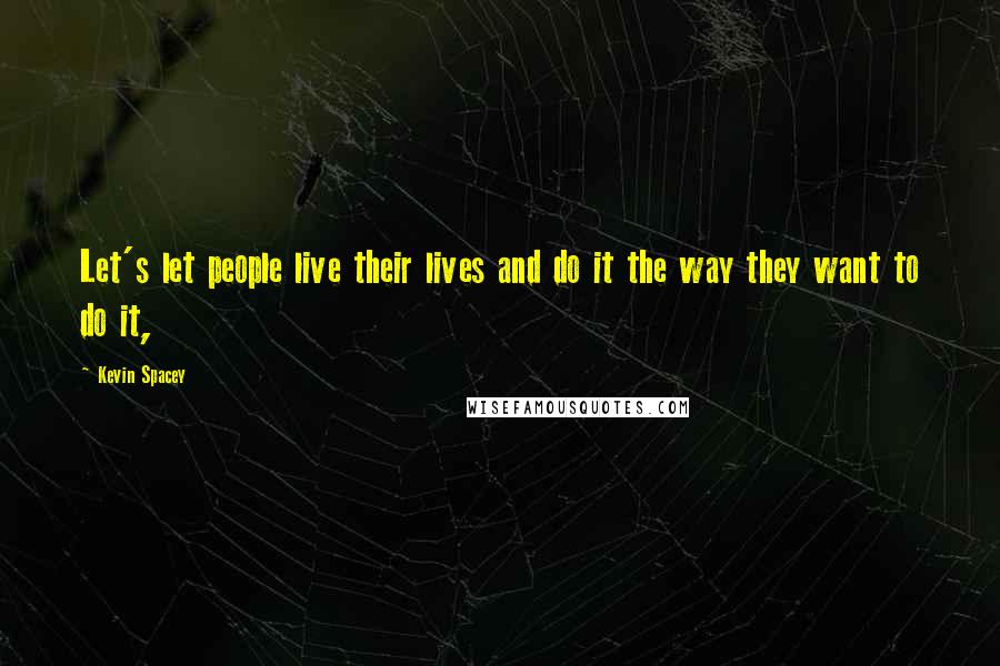 Kevin Spacey Quotes: Let's let people live their lives and do it the way they want to do it,