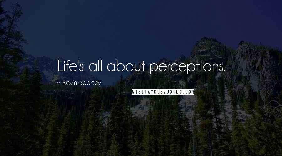 Kevin Spacey Quotes: Life's all about perceptions.