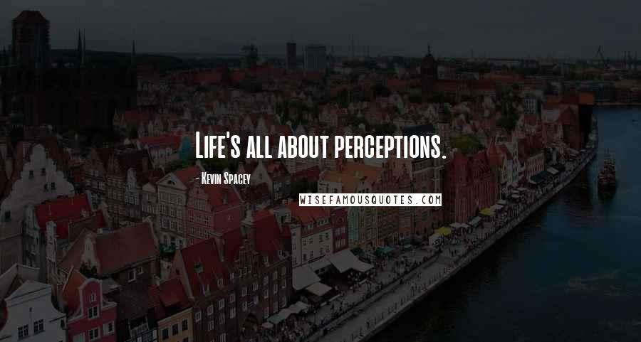 Kevin Spacey Quotes: Life's all about perceptions.