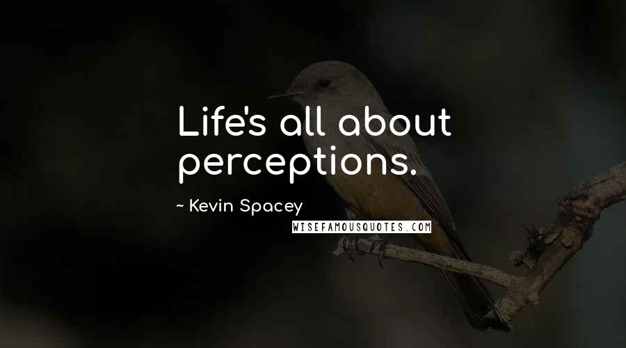 Kevin Spacey Quotes: Life's all about perceptions.