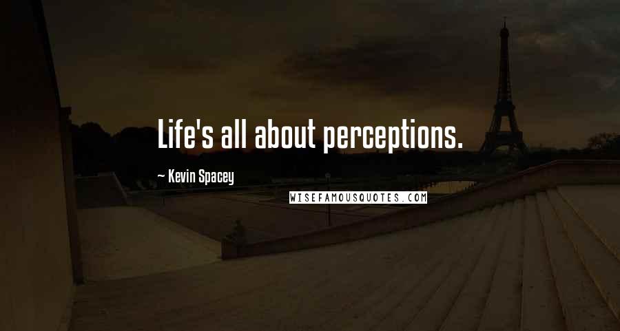 Kevin Spacey Quotes: Life's all about perceptions.