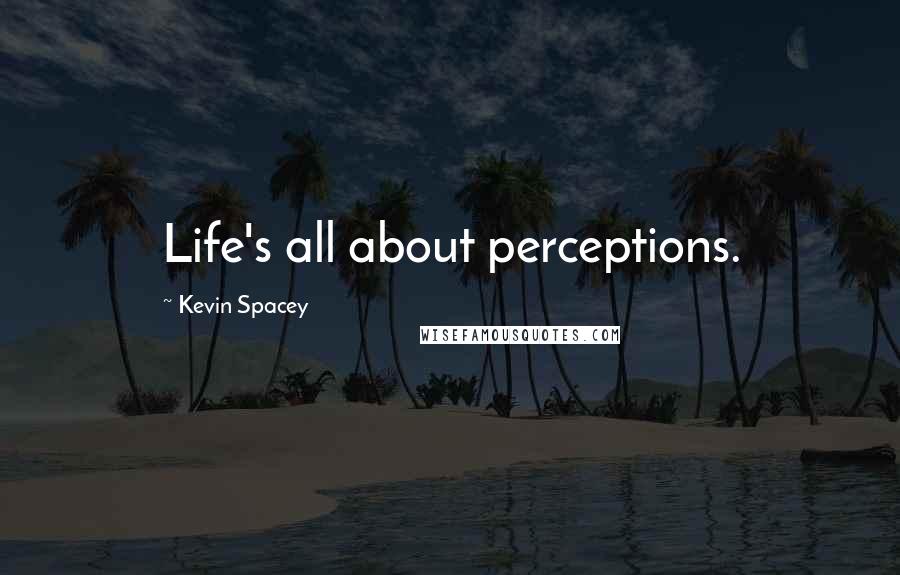 Kevin Spacey Quotes: Life's all about perceptions.