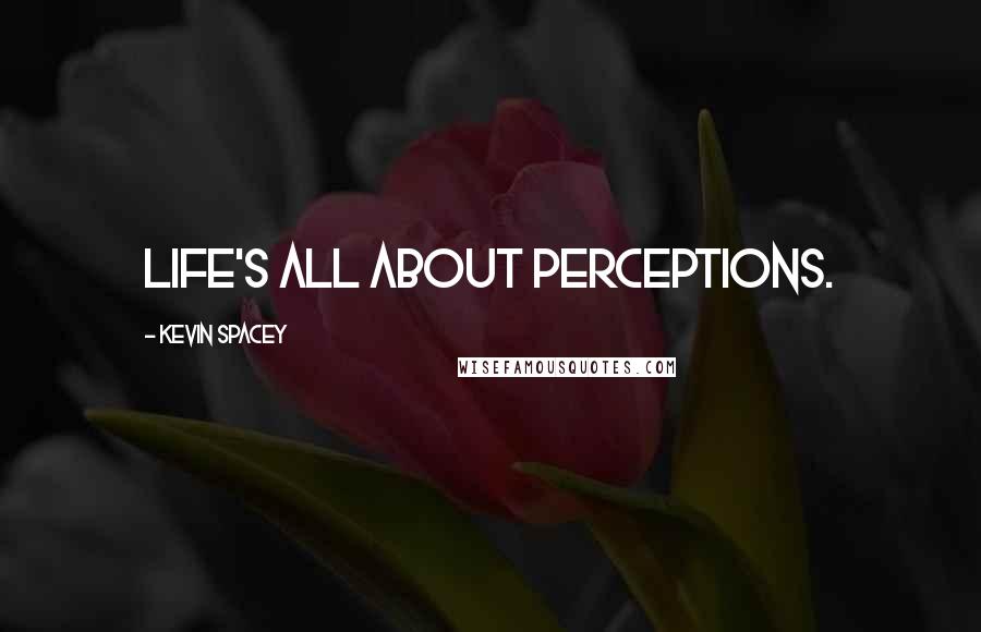 Kevin Spacey Quotes: Life's all about perceptions.