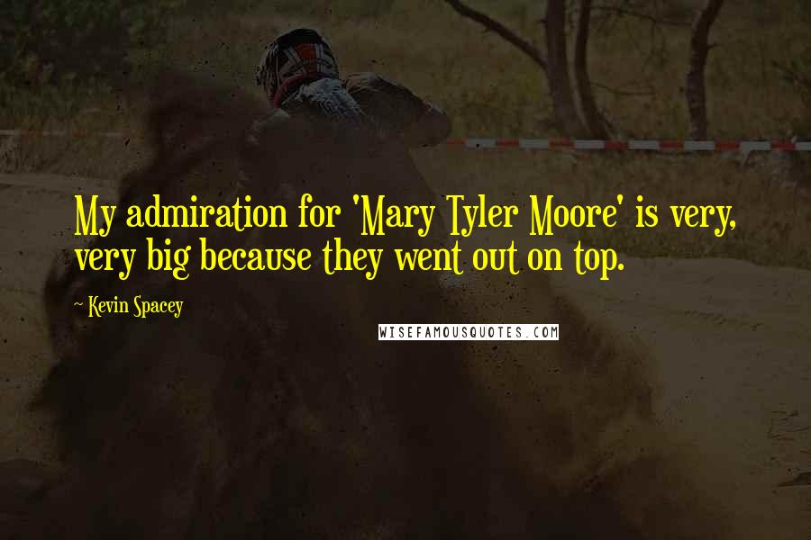 Kevin Spacey Quotes: My admiration for 'Mary Tyler Moore' is very, very big because they went out on top.