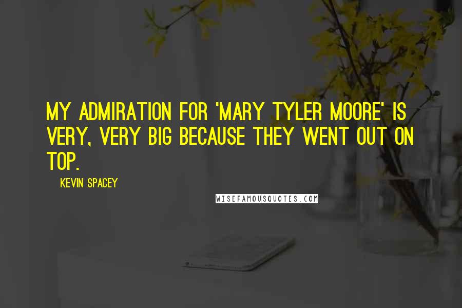 Kevin Spacey Quotes: My admiration for 'Mary Tyler Moore' is very, very big because they went out on top.