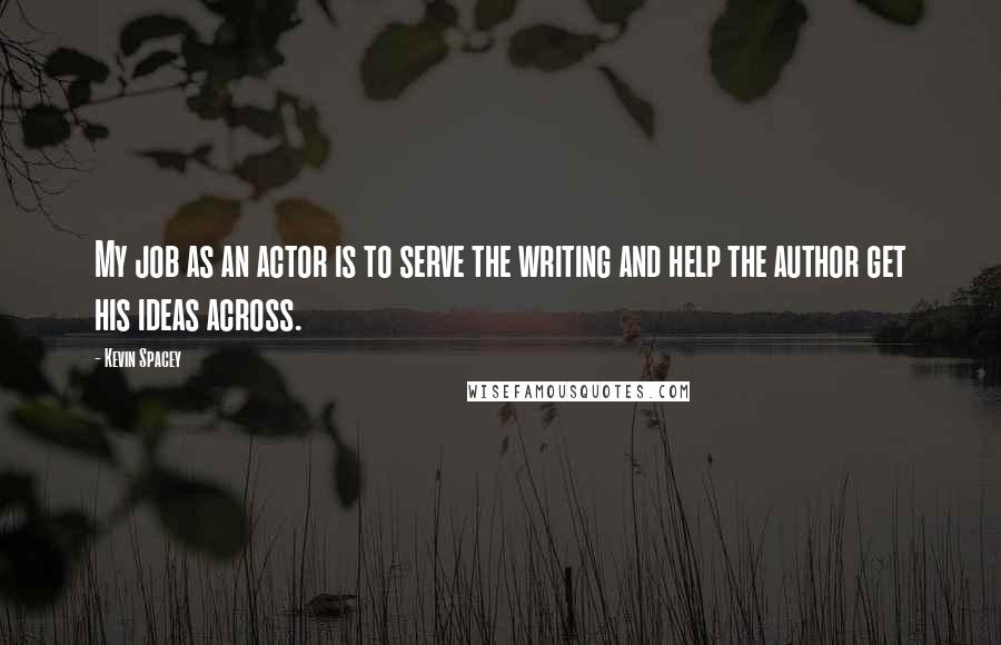 Kevin Spacey Quotes: My job as an actor is to serve the writing and help the author get his ideas across.