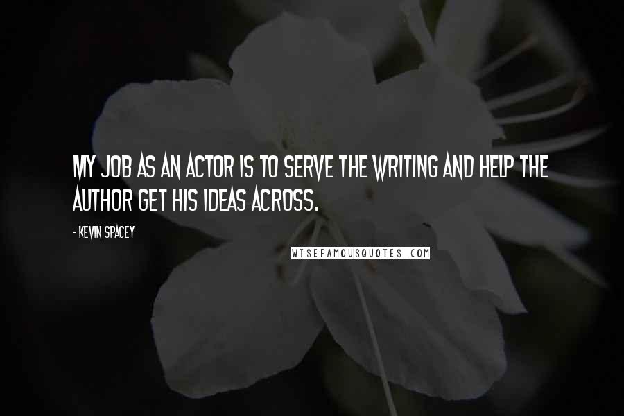 Kevin Spacey Quotes: My job as an actor is to serve the writing and help the author get his ideas across.