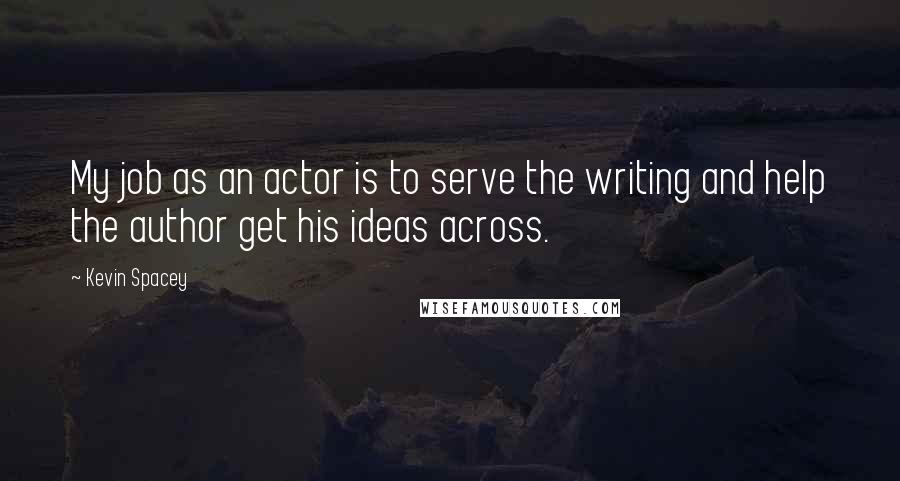 Kevin Spacey Quotes: My job as an actor is to serve the writing and help the author get his ideas across.