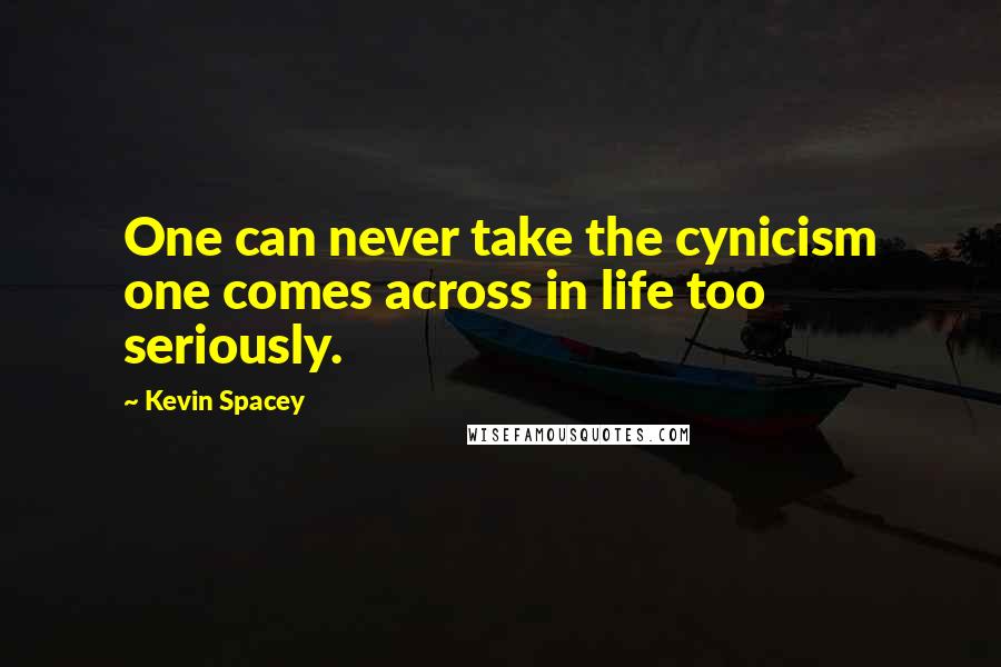 Kevin Spacey Quotes: One can never take the cynicism one comes across in life too seriously.