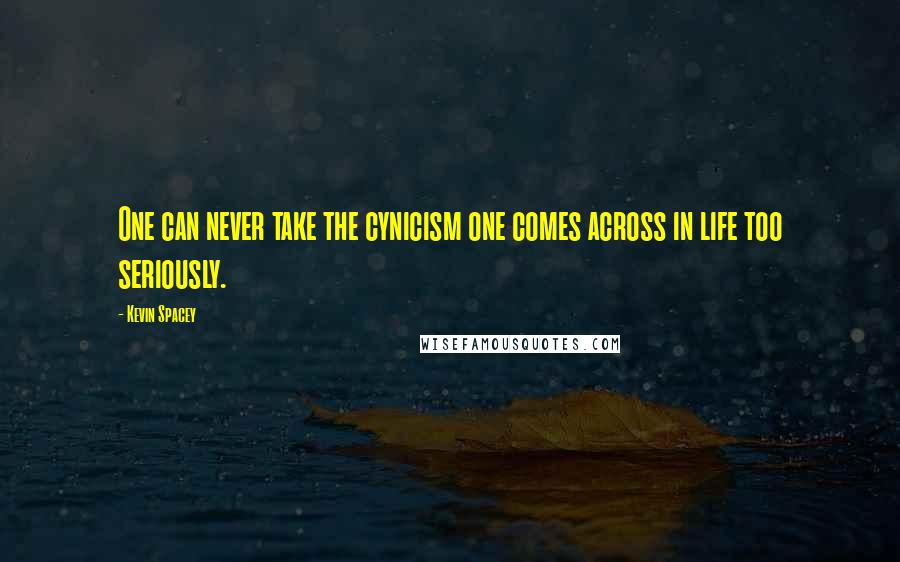 Kevin Spacey Quotes: One can never take the cynicism one comes across in life too seriously.