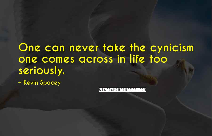 Kevin Spacey Quotes: One can never take the cynicism one comes across in life too seriously.