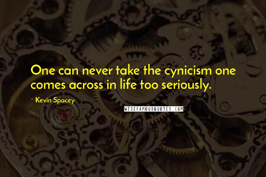 Kevin Spacey Quotes: One can never take the cynicism one comes across in life too seriously.