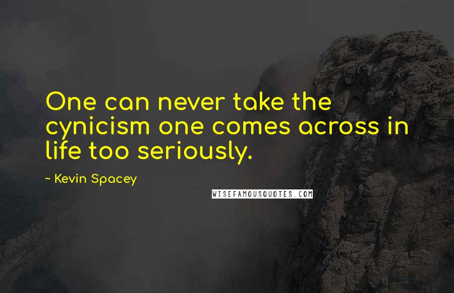 Kevin Spacey Quotes: One can never take the cynicism one comes across in life too seriously.