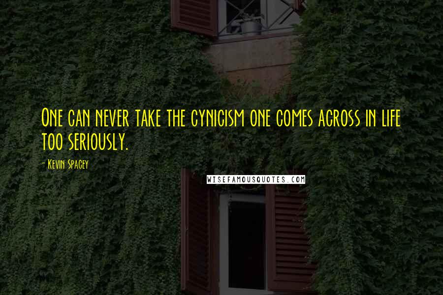 Kevin Spacey Quotes: One can never take the cynicism one comes across in life too seriously.