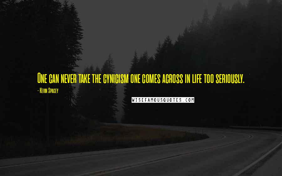 Kevin Spacey Quotes: One can never take the cynicism one comes across in life too seriously.