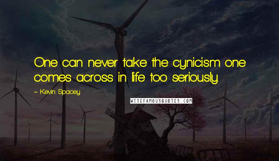 Kevin Spacey Quotes: One can never take the cynicism one comes across in life too seriously.