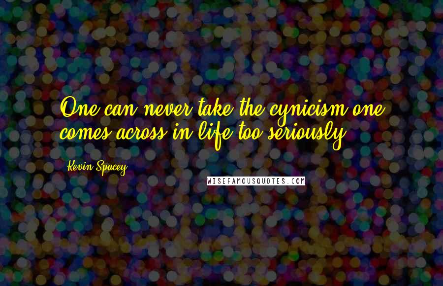 Kevin Spacey Quotes: One can never take the cynicism one comes across in life too seriously.