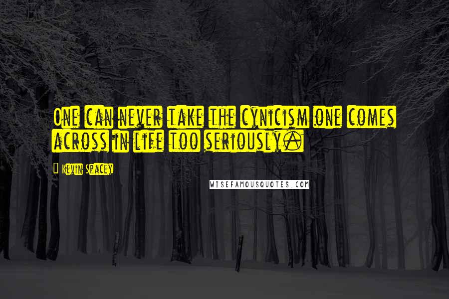Kevin Spacey Quotes: One can never take the cynicism one comes across in life too seriously.