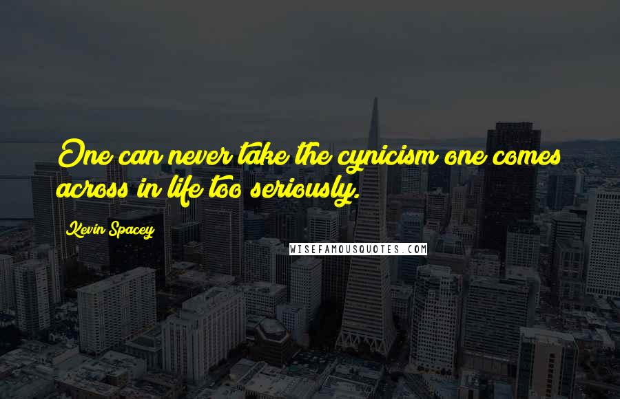 Kevin Spacey Quotes: One can never take the cynicism one comes across in life too seriously.