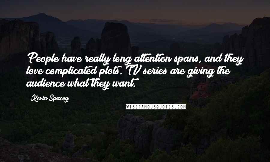 Kevin Spacey Quotes: People have really long attention spans, and they love complicated plots. TV series are giving the audience what they want.