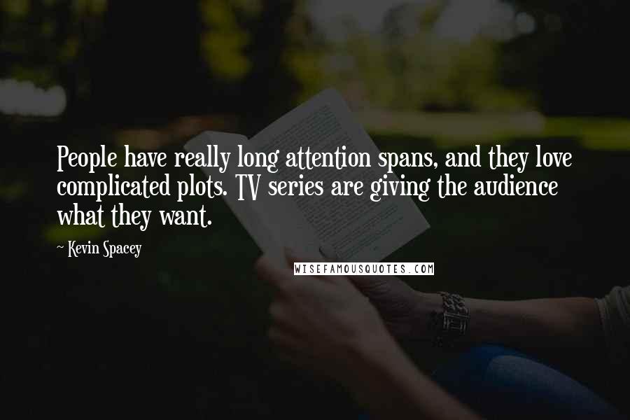 Kevin Spacey Quotes: People have really long attention spans, and they love complicated plots. TV series are giving the audience what they want.