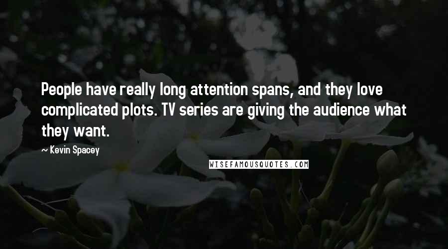 Kevin Spacey Quotes: People have really long attention spans, and they love complicated plots. TV series are giving the audience what they want.