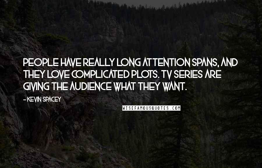 Kevin Spacey Quotes: People have really long attention spans, and they love complicated plots. TV series are giving the audience what they want.