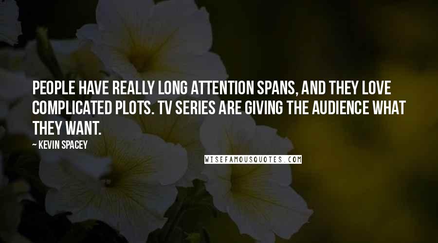 Kevin Spacey Quotes: People have really long attention spans, and they love complicated plots. TV series are giving the audience what they want.