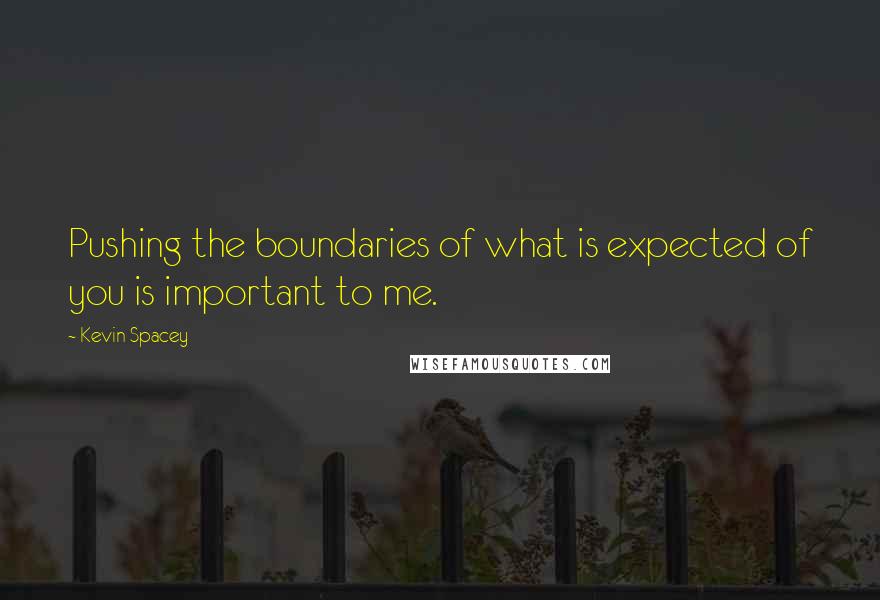 Kevin Spacey Quotes: Pushing the boundaries of what is expected of you is important to me.