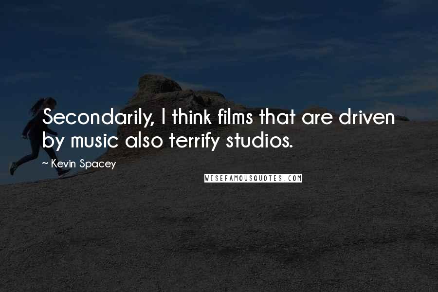 Kevin Spacey Quotes: Secondarily, I think films that are driven by music also terrify studios.