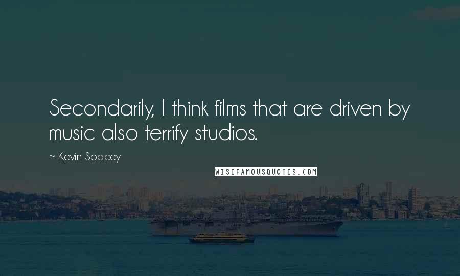 Kevin Spacey Quotes: Secondarily, I think films that are driven by music also terrify studios.