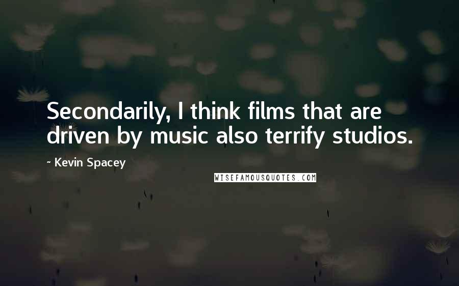 Kevin Spacey Quotes: Secondarily, I think films that are driven by music also terrify studios.