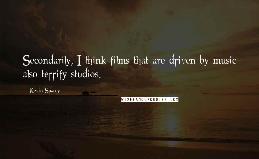 Kevin Spacey Quotes: Secondarily, I think films that are driven by music also terrify studios.