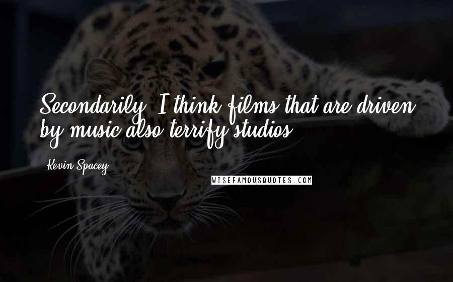Kevin Spacey Quotes: Secondarily, I think films that are driven by music also terrify studios.