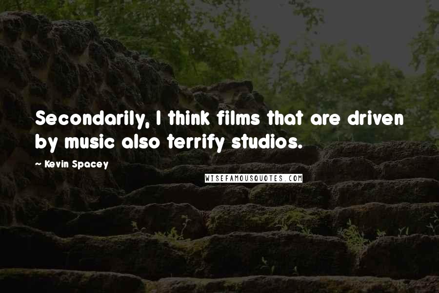 Kevin Spacey Quotes: Secondarily, I think films that are driven by music also terrify studios.