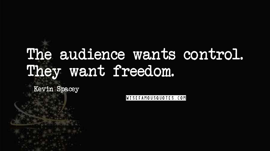 Kevin Spacey Quotes: The audience wants control. They want freedom.