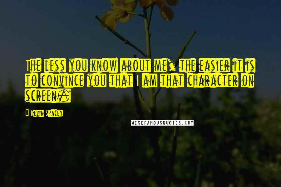 Kevin Spacey Quotes: The less you know about me, the easier it is to convince you that I am that character on screen.