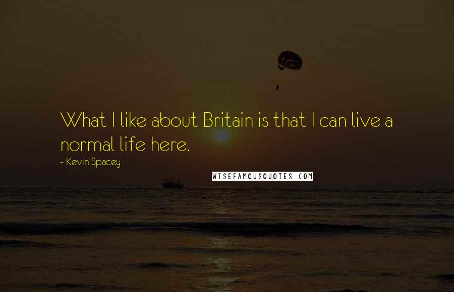 Kevin Spacey Quotes: What I like about Britain is that I can live a normal life here.