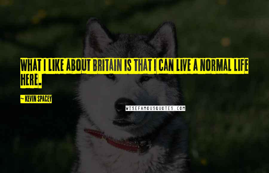 Kevin Spacey Quotes: What I like about Britain is that I can live a normal life here.