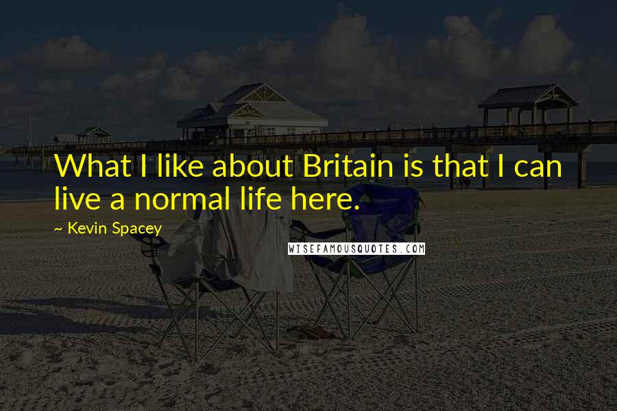 Kevin Spacey Quotes: What I like about Britain is that I can live a normal life here.