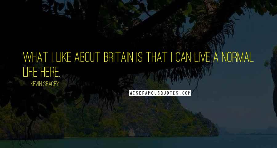 Kevin Spacey Quotes: What I like about Britain is that I can live a normal life here.