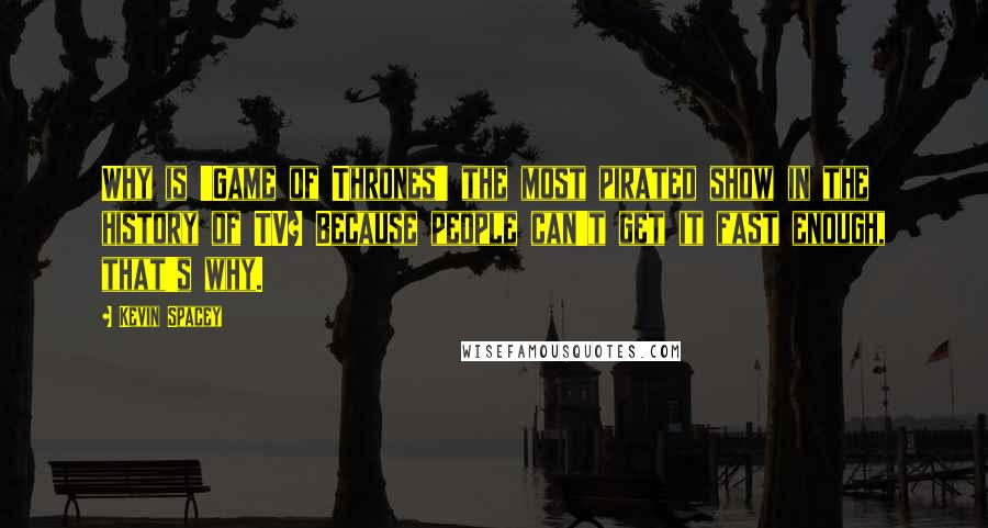 Kevin Spacey Quotes: Why is 'Game of Thrones' the most pirated show in the history of TV? Because people can't get it fast enough, that's why.