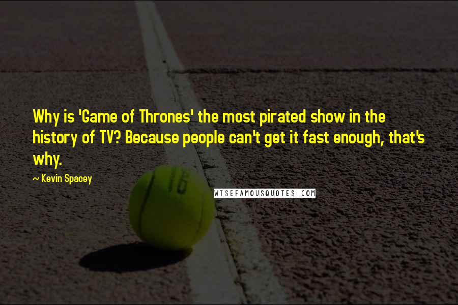 Kevin Spacey Quotes: Why is 'Game of Thrones' the most pirated show in the history of TV? Because people can't get it fast enough, that's why.