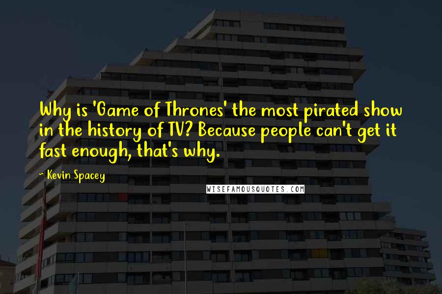 Kevin Spacey Quotes: Why is 'Game of Thrones' the most pirated show in the history of TV? Because people can't get it fast enough, that's why.