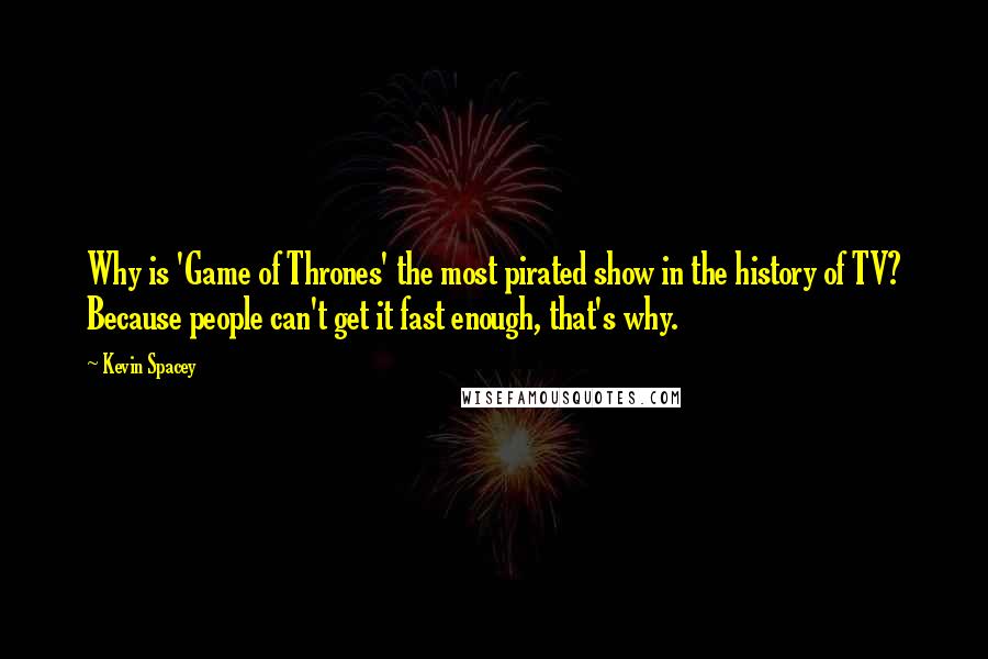 Kevin Spacey Quotes: Why is 'Game of Thrones' the most pirated show in the history of TV? Because people can't get it fast enough, that's why.