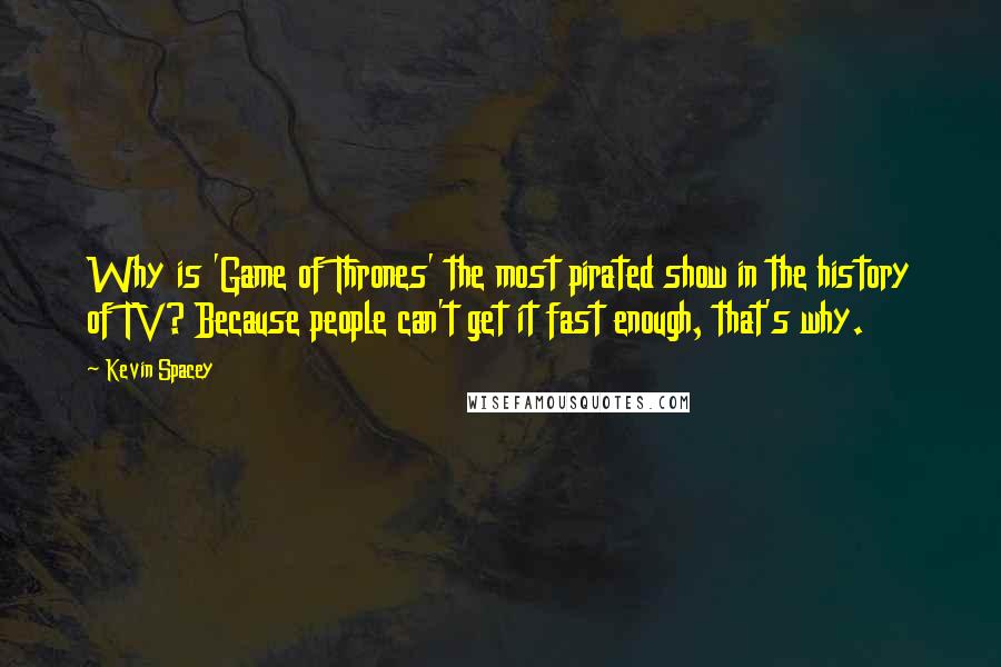 Kevin Spacey Quotes: Why is 'Game of Thrones' the most pirated show in the history of TV? Because people can't get it fast enough, that's why.