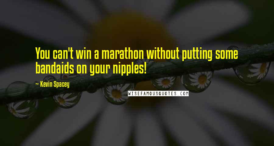 Kevin Spacey Quotes: You can't win a marathon without putting some bandaids on your nipples!