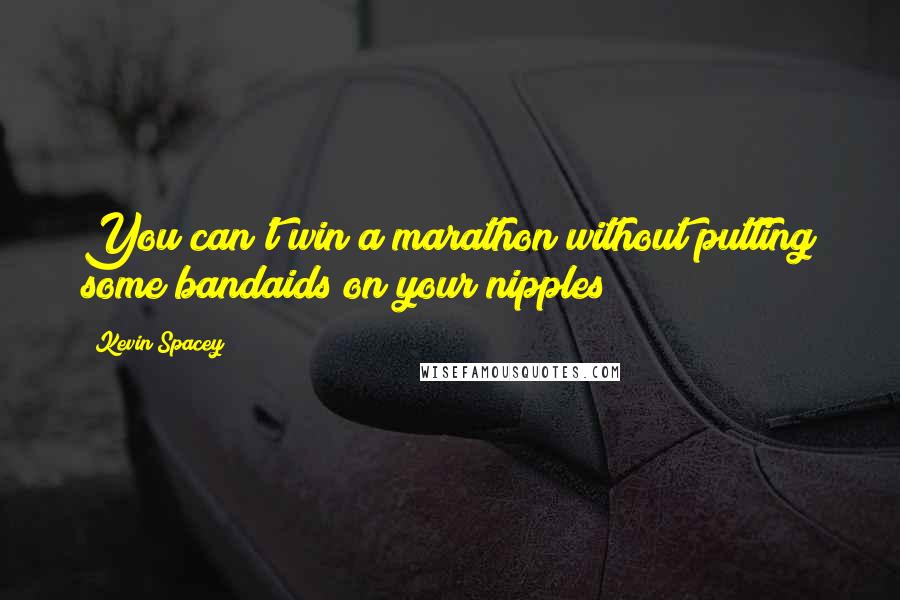 Kevin Spacey Quotes: You can't win a marathon without putting some bandaids on your nipples!