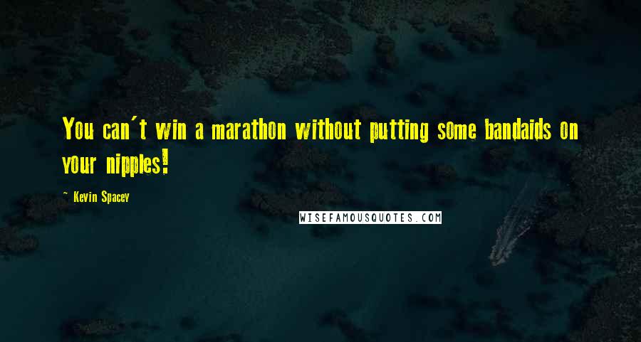 Kevin Spacey Quotes: You can't win a marathon without putting some bandaids on your nipples!