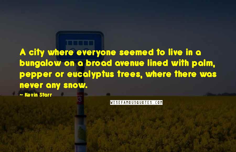 Kevin Starr Quotes: A city where everyone seemed to live in a bungalow on a broad avenue lined with palm, pepper or eucalyptus trees, where there was never any snow.